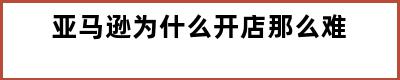 亚马逊为什么开店那么难