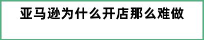 亚马逊为什么开店那么难做