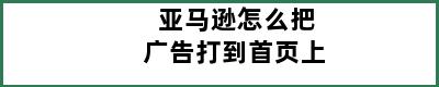 亚马逊怎么把广告打到首页上