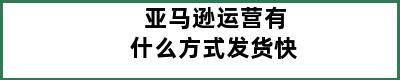 亚马逊运营有什么方式发货快