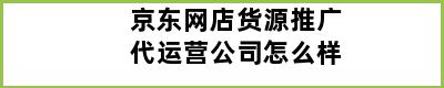 京东网店货源推广代运营公司怎么样