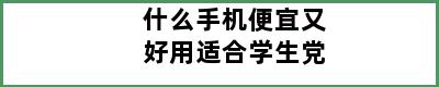 什么手机便宜又好用适合学生党