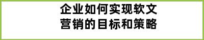 企业如何实现软文营销的目标和策略