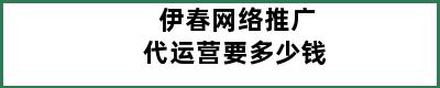 伊春网络推广代运营要多少钱