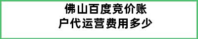 佛山百度竞价账户代运营费用多少