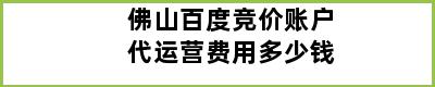 佛山百度竞价账户代运营费用多少钱