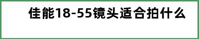 佳能18-55镜头适合拍什么