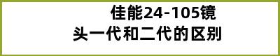 佳能24-105镜头一代和二代的区别