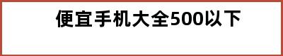 便宜手机大全500以下