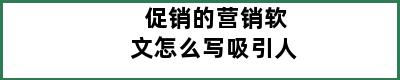 促销的营销软文怎么写吸引人