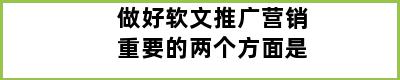 做好软文推广营销重要的两个方面是