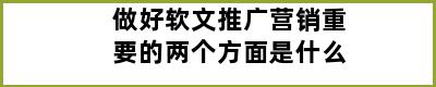 做好软文推广营销重要的两个方面是什么