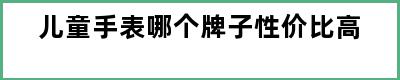 儿童手表哪个牌子性价比高