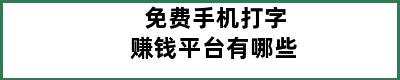 免费手机打字赚钱平台有哪些