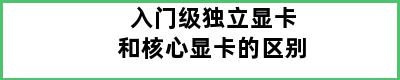 入门级独立显卡和核心显卡的区别