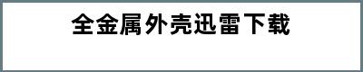 全金属外壳迅雷下载