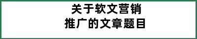 关于软文营销推广的文章题目