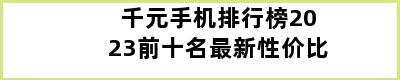 千元手机排行榜2023前十名最新性价比