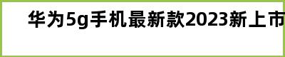 华为5g手机最新款2023新上市