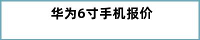 华为6寸手机报价