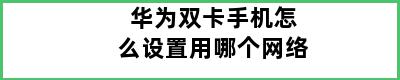 华为双卡手机怎么设置用哪个网络