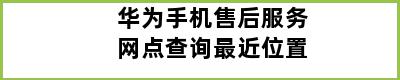 华为手机售后服务网点查询最近位置