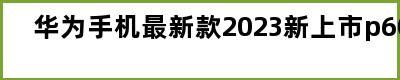 华为手机最新款2023新上市p60