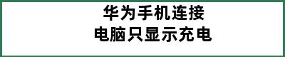 华为手机连接电脑只显示充电