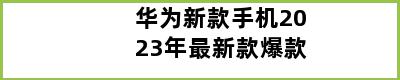 华为新款手机2023年最新款爆款