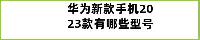 华为新款手机2023款有哪些型号