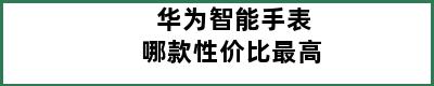 华为智能手表哪款性价比最高