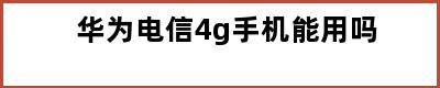 华为电信4g手机能用吗