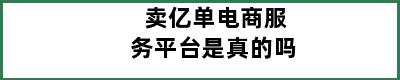 卖亿单电商服务平台是真的吗