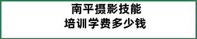 南平摄影技能培训学费多少钱