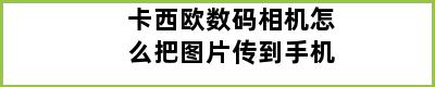 卡西欧数码相机怎么把图片传到手机