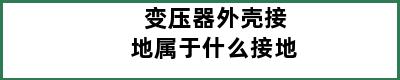 变压器外壳接地属于什么接地