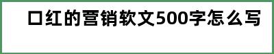 口红的营销软文500字怎么写