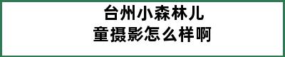 台州小森林儿童摄影怎么样啊