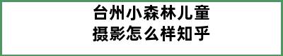 台州小森林儿童摄影怎么样知乎