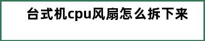 台式机cpu风扇怎么拆下来