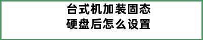 台式机加装固态硬盘后怎么设置