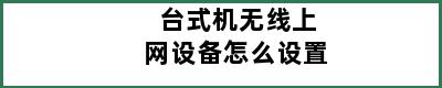 台式机无线上网设备怎么设置