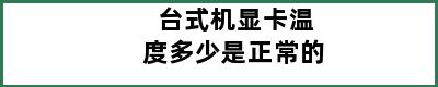 台式机显卡温度多少是正常的