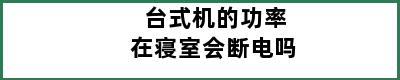 台式机的功率在寝室会断电吗