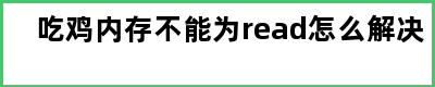 吃鸡内存不能为read怎么解决