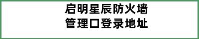 启明星辰防火墙管理口登录地址