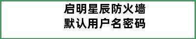 启明星辰防火墙默认用户名密码