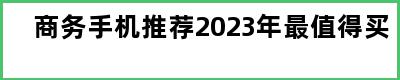 商务手机推荐2023年最值得买