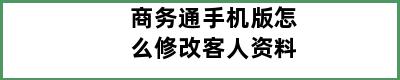 商务通手机版怎么修改客人资料