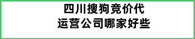 四川搜狗竞价代运营公司哪家好些